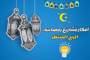 افكار مشاريع رمضان - مشاريع رمضانية صغيرة مربحة وغير مكلفة